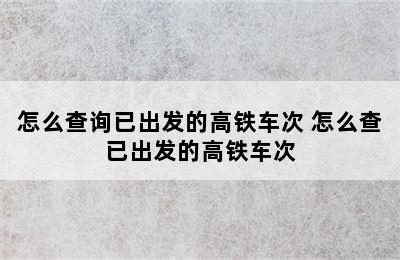 怎么查询已出发的高铁车次 怎么查已出发的高铁车次